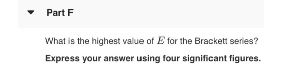 Part F What is the highest value of E for the Brackett series? Express your answer using four significant figures.