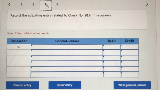 < 1 2 4 > Record the adjusting entry related to Check No. 919, if necessary. Note: Enter debits before credits. Transaction G