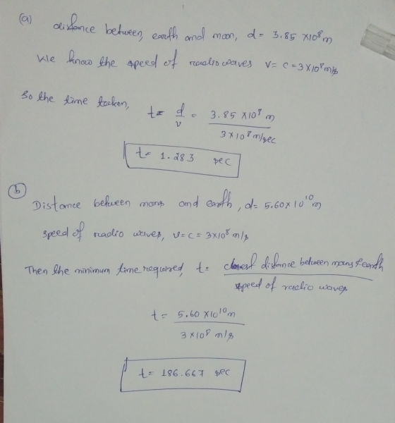 (a) distance between earth and moon, d= 3,85 X108 m. kle know the speed of radio waves v= C = 3 X10 m2 so the time toeken, te