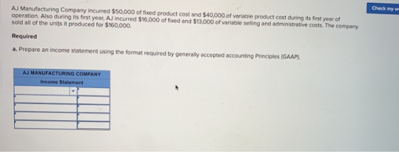 Check my w AJ Manufacturing Company incurred $50,000 of fixed product cost and $40,000.of variable product cost during its fi