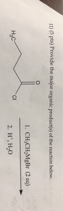 11) (5 pts) Provide the major organic product(s) of the reaction below. 1. CH3CH2MgBr (2 eq) Нас 3 Cl 2. H, H20