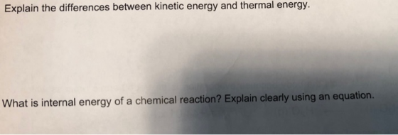 Explain the differences between kinetic energy and thermal energy. What is internal energy of a chemical reaction? Explain cl