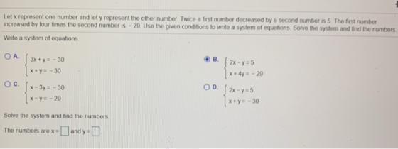 Let x represent one number and let y represent the other number. Twice a first number decreased by a second number is 5. The