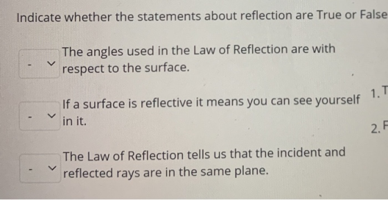 Indicate whether the statements about reflection are True or False V The angles used in the Law of Reflection are with respec