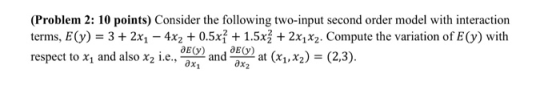 (Problem 2: 10 points) Consider the following two-input second order model with interaction terms, E() 3 + 2x1 4x20.5x? + 1.5