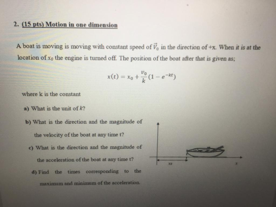 2. (15 pts) Motion in one dimension A boat is moving is moving with constant speed of V, in the direction of +x. When it is a