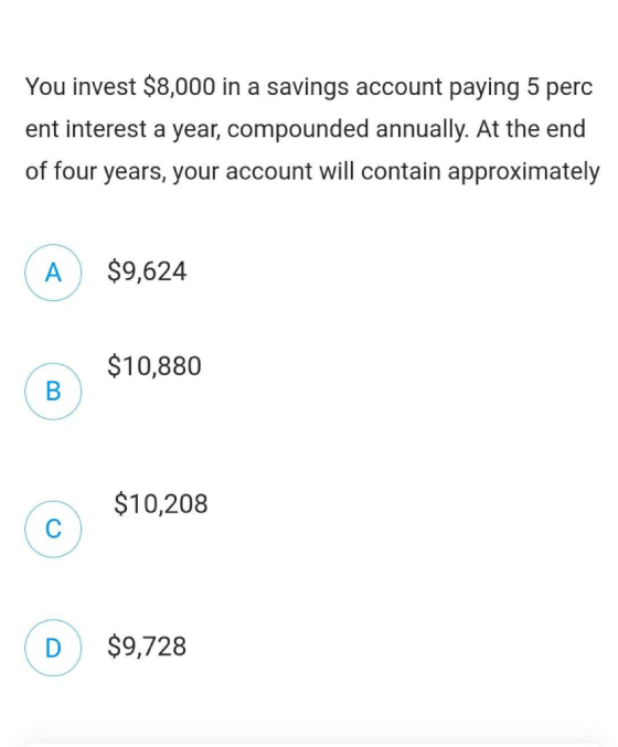 You invest $8,000 in a savings account paying 5 perc ent interest a year, compounded annually. At the end of four years, your