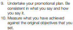 9. Undertake your promotional plan. Be consistent in what you say and how you say it. 10. Measure what you have achieved agai