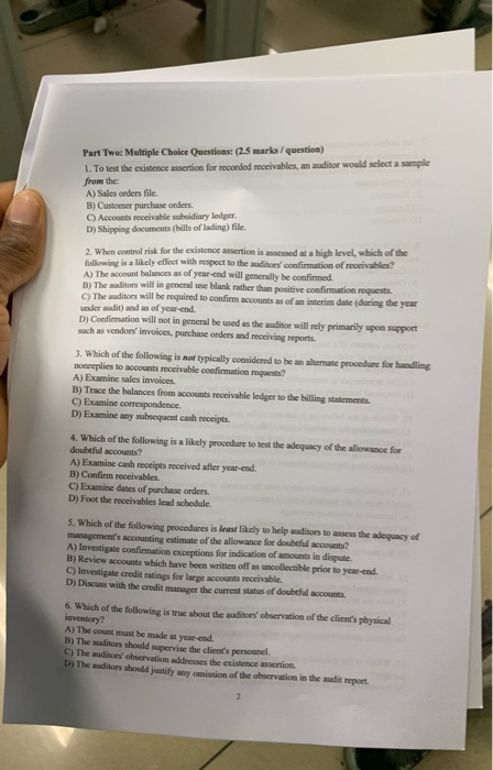 Part Two: Multiple Choice Questions: (2.5 marks/ question) 1. To test the existence assertion for recorded receivables, an au