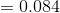 =0.084