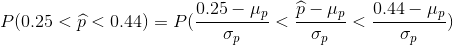 P(0.25<\widehat{p}<0.44)=P(\frac{0.25-\mu_p}{\sigma_p}<\frac{\widehat{p}-\mu_p}{\sigma_p}<\frac{0.44-\mu_p}{\sigma_p})