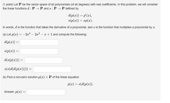 (1 point) Let P be the vector space of all polynomials (of all degrees) with real coefficients. In this problem, we will cons