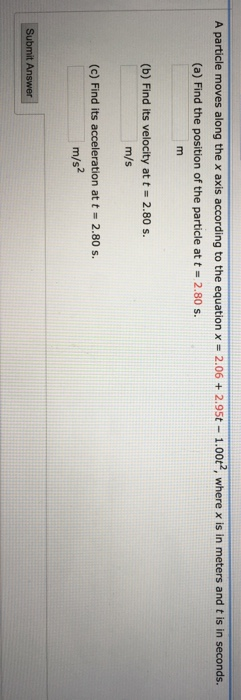A particle moves along the x axis according to the equation x = 2.06 + 2.95t - 1.0062, where x is in meters and t is in secon