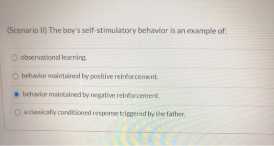 (Scenario II) The boys self-stimulatory behavior is an example of: O observational learning. behavior maintained by positive