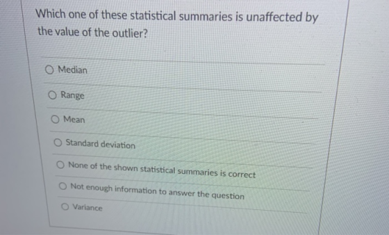 Which one of these statistical summaries is unaffected by the value of the outlier? O Median O Range O Mean Standard deviatio