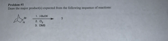Problem #1 Draw the major product(s) expected from the following sequence of reactions: 1. t-BuOK 2. Og 3. DMS
