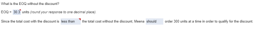 What is the EOQ without the discount? EOQ = 30.3 units (round your response to one decimal place). Since the total cost with