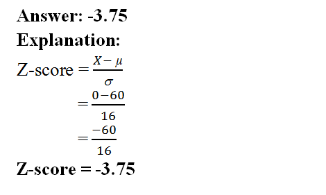 Answer: -3.75 Explanation: Z-score o 0-60 X-u 16 -60 16 Z-score = -3.75