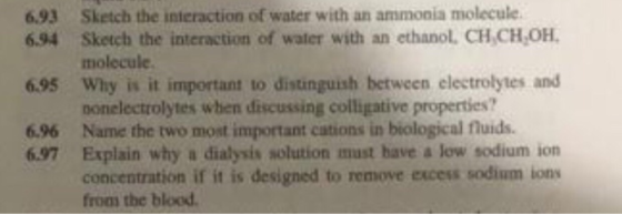 6.93 6.95 Sketch the interaction of water with an ammonia molecule. Sketch the interaction of water with an ethanol, CH CHOH.