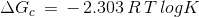 \Delta G_{c}\, =\, -\, 2.303\, R\, T\, log K