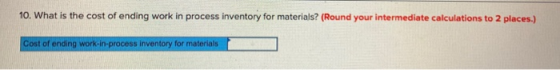 10. What is the cost of ending work in process inventory for materials? (Round your intermediate calculations to 2 places.) C