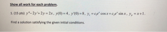 Show all work for each problem. 1. (15 pts) y-2y+2y = 2x, y(0) = 4, y0) = 8, y, =ce cosx+c,e sin x, y, = x+1. Find a sol