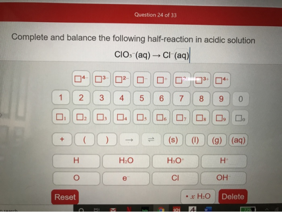 Question 24 of 33 Complete and balance the following half-reaction in acidic solution CIO3- (aq) — CI-(aq) 04 03 02 0 0 0 03-