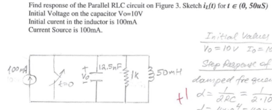 Find response of the Parallel RLC circuit on Figure 3. Sketch iz(t) fort € (0, 50uS) Initial Voltage on the capacitor Vo=10V