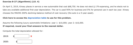 Exercise 8-27 (Algorithmic) (LO. 4) On April 5, 2019, Kinsey places in service a new automobile that cost $68,750. He does no