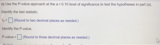 c) Use the P-value approach at the a=0.10 level of significance to test the hypotheses in part (a). Identify the test statist