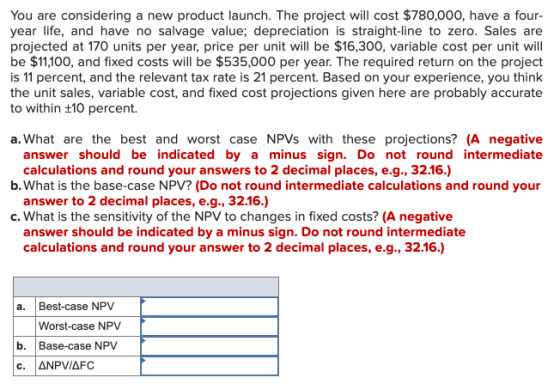 You are considering a new product launch. The project will cost $780,000, have a four- year life, and have no salvage value;