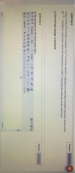 QUESTIONS 10 points Carbon Oxide (CO) initially occupying 13 m 34 bar. 246.85°C undergoes an internally reversible expansion