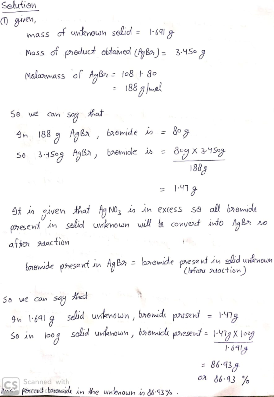 Solution 0 given, mass of unknown solid = 1-6919 Mass of product obtained (AgBx) = 3.450 g Molarmass of AgBr = 108 + 80 = 188