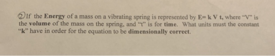 2) If the Energy of a mass on a vibrating spring is represented by E= k V t, where V is the volume of the mass on the sprin