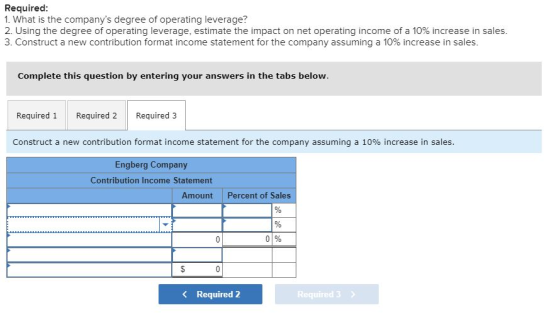 Required: 1. What is the companys degree of operating leverage? 2. Using the degree of operating leverage, estimate the impa