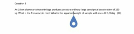 Question 3 An 18 cm diameter ultracentrifuge produces an extraordinary large centripetal acceleration of 250 What is the freq
