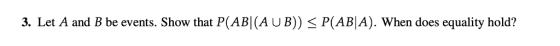 3. Let A and B be events. Show that P(AB(AUB)) P(ABA). When does equality hold?