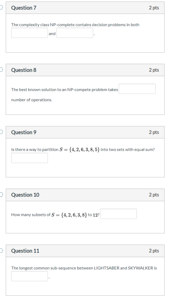 Question 7 2 pts The complexity class NP-complete contains decision problems in both and Question 8 2 pts The best known solu