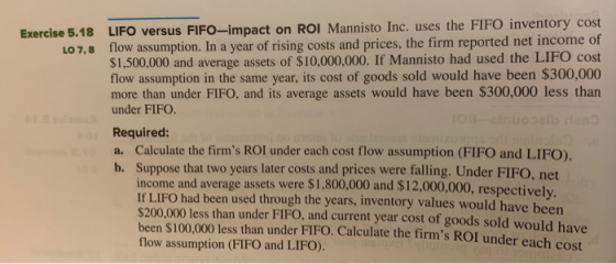 Exercise 5.18 LO 7,8 LIFO versus FIFO-impact on ROI Mannisto Inc. uses the FIFO inventory cost flow assumption. In a year of