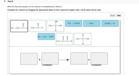 Part A Write the chemical equation for the reduction of acetaldehyde to ethanol. Complete the reaction by dragging the approp