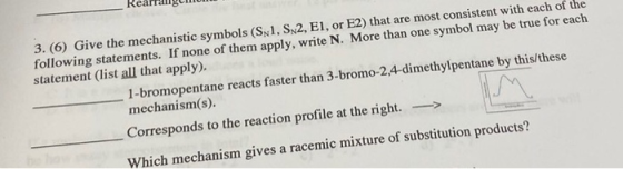 Rearrangen 3. (6) Give the mechanistic symbols (SN1, S 2, El, or E2) that are most consistent with each of the following stat
