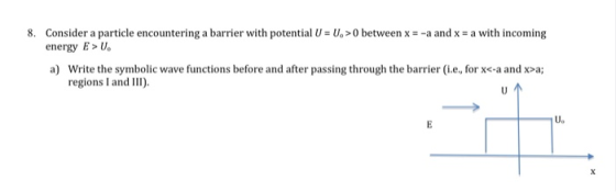 8. Consider a particle encountering a barrier with potential U = U, >0 between x = -a and x = a with incoming energy E > U. a