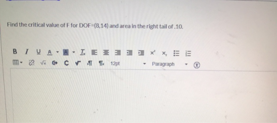 Find the critical value of F for DOF=(8,14) and area in the right tail of .10. BIVA-A-I E 351 3XX, - XV G C 12pt Paragraph