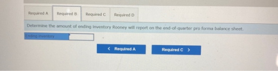 Required A Required B Required Required D Determine the amount of ending inventory Rooney will report on the end-of-quarter p