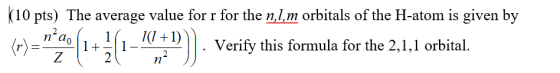(10 pts) The average value for r for the n,l,m orbitals of the H-atom is given by . Verify this formula for the 2,1,1 orbital.