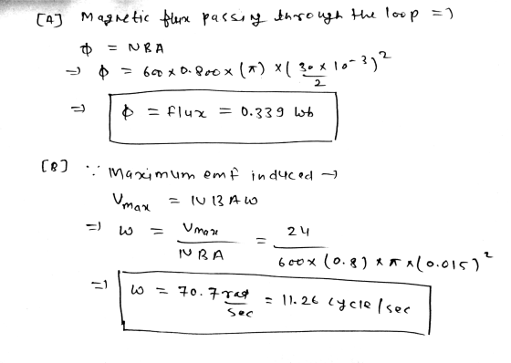 [A] Magnetic flum passing through the loop =) Φ = NBA o = 60 x 0.800x (a) x1 30 x 10-3)? 2 $ = flux = 0.339 wb 2 [B] : Maximu