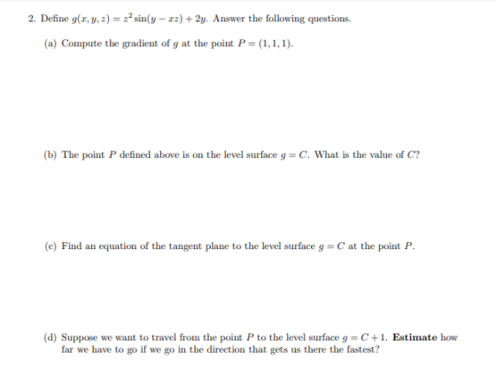 2. Define g(r, y,z) = 22 sin(y - rz) 2y. Answer the following questions (a) Compute the gradient of g at the point P (1,1,1)