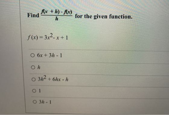 fr + h)-f(x) Find h for the given function. f(x) = 3x2-x+1 O 6x + 3h - 1 Oh o 3h2 +6hx - h O1 O 3 - 1