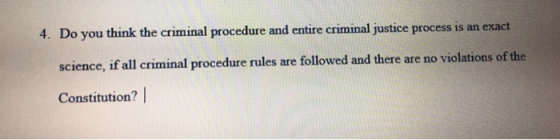 4. Do you think the criminal procedure and entire criminal justice process is an exact science, if all criminal procedure rul