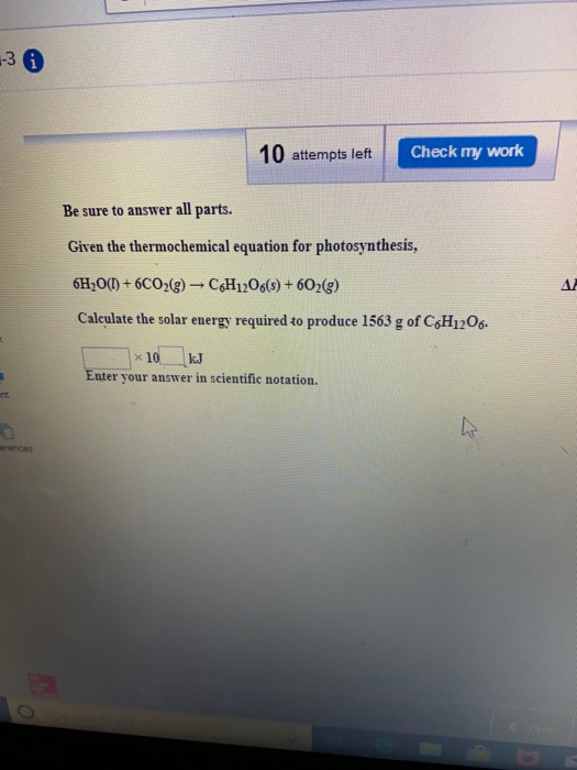 -3 A 10 attempts left Check my work Be sure to answer all parts. Given the thermochemical equation for photosynthesis, 6H2O(l